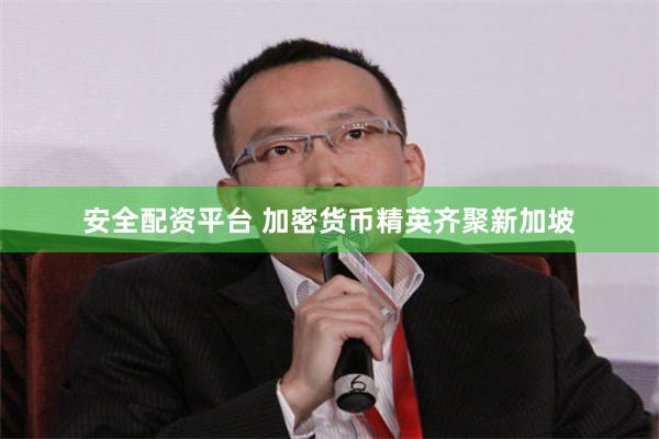 安全配资平台 加密货币精英齐聚新加坡