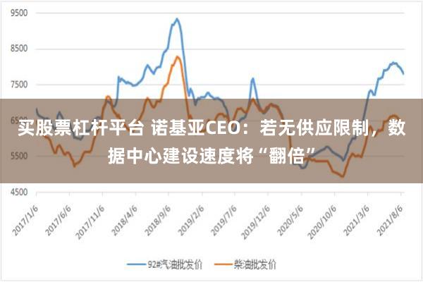 买股票杠杆平台 诺基亚CEO：若无供应限制，数据中心建设速度将“翻倍”