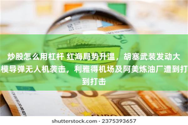 炒股怎么用杠杆 红海局势升温，胡塞武装发动大规模导弹无人机袭击，利雅得机场及阿美炼油厂遭到打击