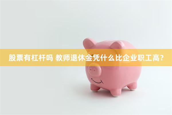 股票有杠杆吗 教师退休金凭什么比企业职工高？