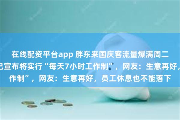 在线配资平台app 胖东来国庆客流量爆满周二仍闭店，此前于东来已宣布将实行“每天7小时工作制”，网友：生意再好，员工休息也不能落下