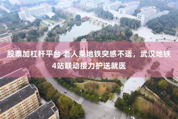 股票加杠杆平台 老人乘地铁突感不适，武汉地铁4站联动接力护送就医