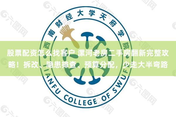 股票配资怎么找客户 漯河老房二手房翻新完整攻略！拆改、隐患排查、预算分配，少走大半弯路